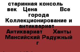 старинная консоль 19 век › Цена ­ 7 500 - Все города Коллекционирование и антиквариат » Антиквариат   . Ханты-Мансийский,Радужный г.